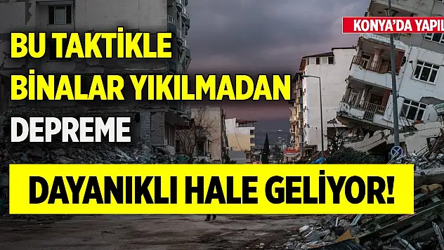 Bu taktikle binalar yıkılmadan, depreme dayanıklı hale geliyor! Konya'da yapıldı