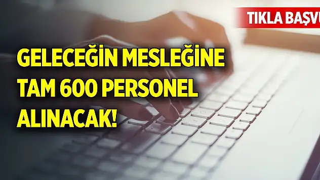 Geleceğin mesleğine tam 600 personel alınacak! Tıkla başvur
