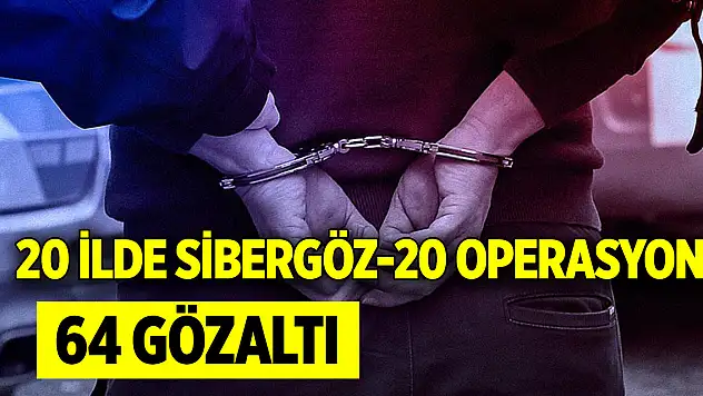20 ilde Sibergöz-20 operasyonu: 64 gözaltı