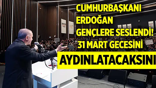 Cumhurbaşkanı Erdoğan gençlere seslendi: 31 Mart gecesini aydınlatacaksınız