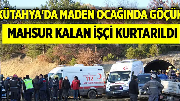 Kütahya'da maden ocağında göçük: Mahsur kalan işçi kurtarıldı