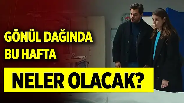 Gönül Dağı'nda bu hafta neler olacak?