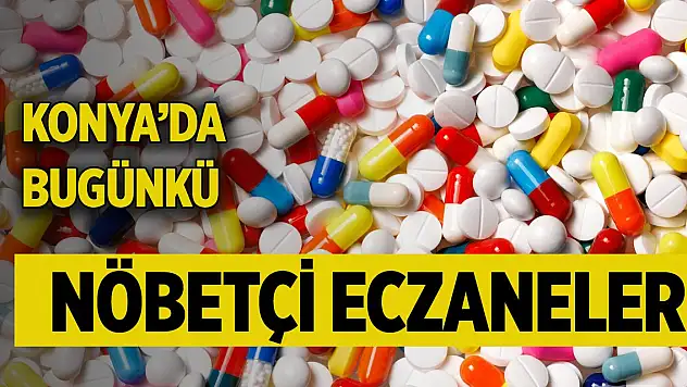 Konya'da günün nöbetçi eczaneleri (24 Mart 2025)