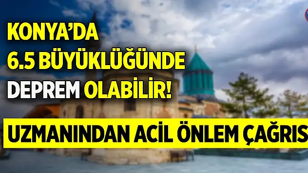 Konya'da 6.5 büyüklüğünde deprem olabilir! Uzmanından acil önlem çağrısı