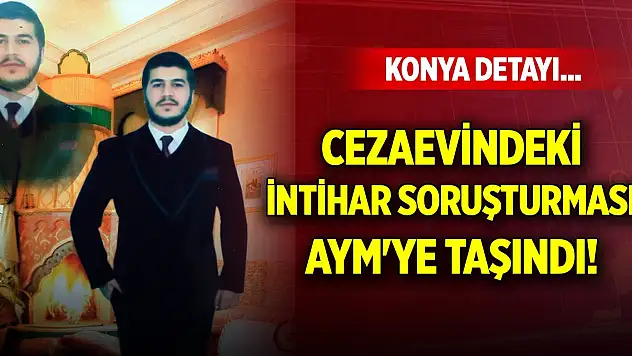 Cezaevindeki intihar soruşturması AYM'ye taşındı! Konya detayı...