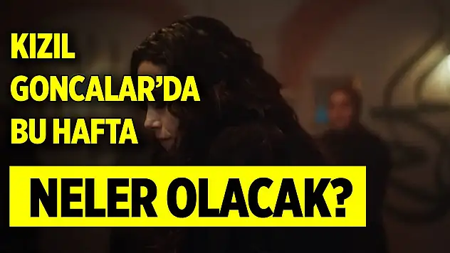 Kızıl Goncalar'da bu hafta neler olacak?