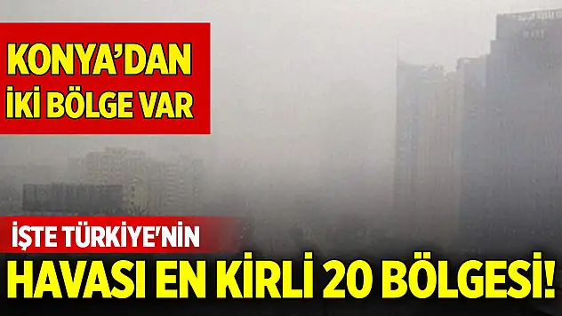 İşte Türkiye'nin havası en kirli 20 bölgesi! 2'si Konya'dan...
