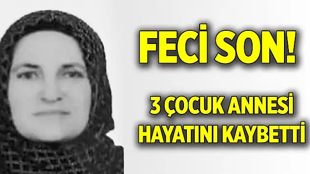Üç çocuk annesinin feci sonu! Hayatını kaybetti