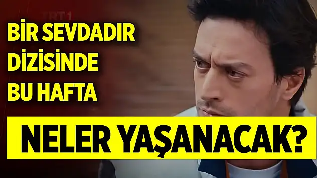 Bir Sevdadır dizisinde bu hafta neler yaşanacak?