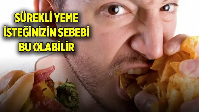 Sürekli yeme isteğinizin sebebi bu olabilir