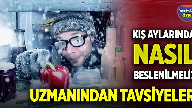 Kış aylarında nasıl beslenilmeli? Uzmanından tavsiyeler
