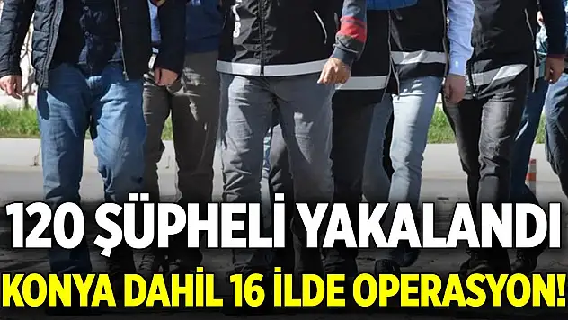 Konya dahil 16 ilde terör operasyonu! 120 şüpheli yakalandı