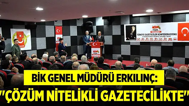 BİK Genel Müdürü Erkılınç: 'Çözüm nitelikli gazetecilikte'