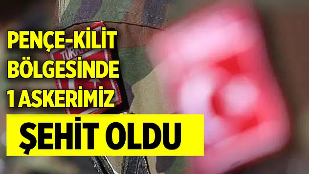 Pençe-Kilit bölgesinde 1 askerimiz şehit oldu