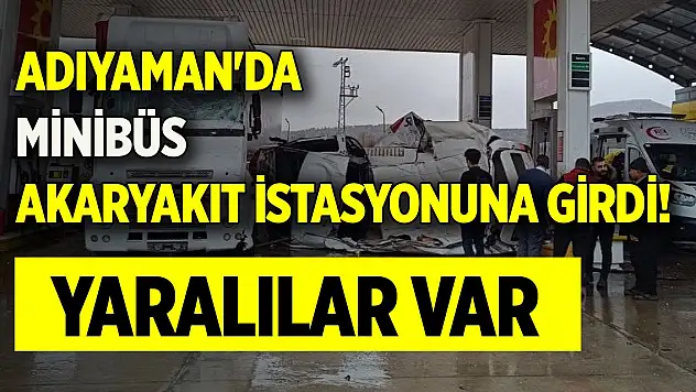 Adıyaman'da minibüs akaryakıt istasyonuna girdi! Yaralılar var