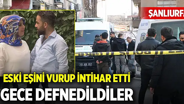 Yer Şanlıurfa... 3 ay önce boşandığı eski eşini vurup intihar etti toprağa verildiler