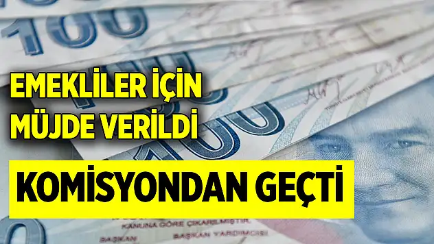 Emekliler için müjde verildi! Komisyondan geçti