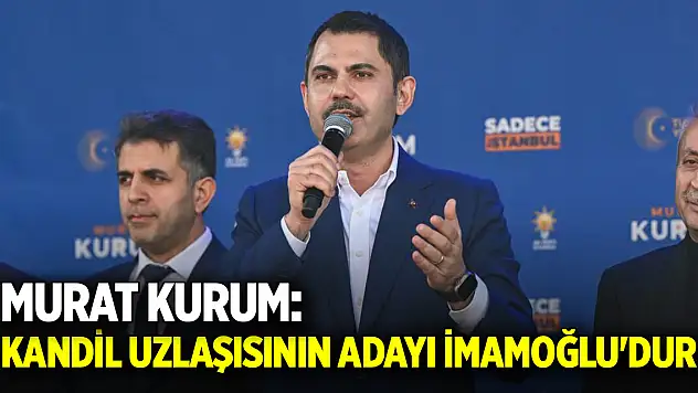 Murat Kurum: Kandil uzlaşısının adayı İmamoğlu'dur