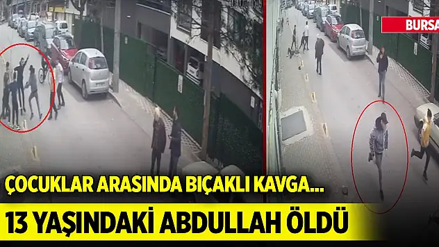 Bursa'da, çocuklar arasında bıçaklı kavga... 13 yaşındaki Abdullah öldü