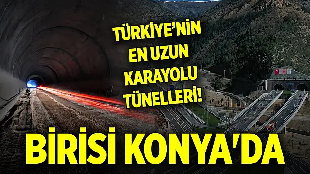 Türkiye'nin en uzun karayolu tünelleri! Birisi Konya'da