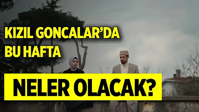 Kızıl Goncalar'da bu hafta neler olacak?