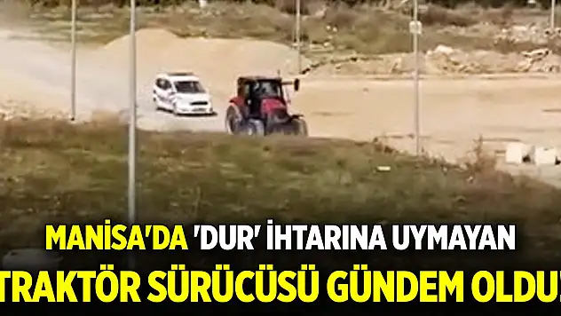 Manisa'da 'dur' ihtarına uymayan traktör sürücüsü gündem oldu! Bakın ne ceza aldı