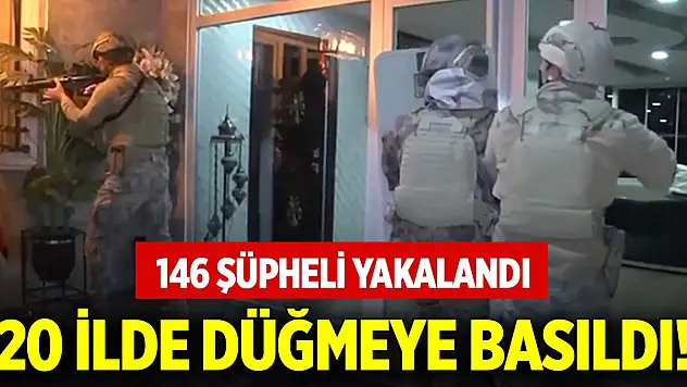 20 ilde düğmeye basıldı! 146 şüpheli yakalandı