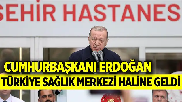 Cumhurbaşkanı Erdoğan: Türkiye sağlık merkezi haline geldi