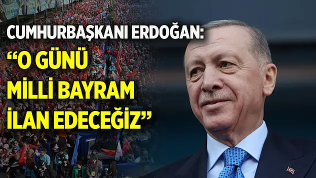 Cumhurbaşkanı Erdoğan: O günü milli bayram ilan edeceğiz