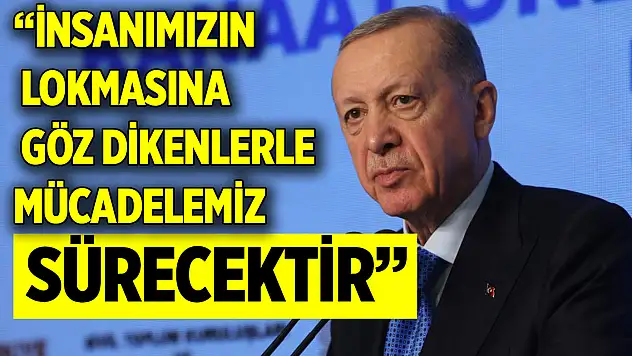 Cumhurbaşkanı Erdoğan: İnsanımızın lokmasına göz dikenlerle mücadelemiz sürecektir