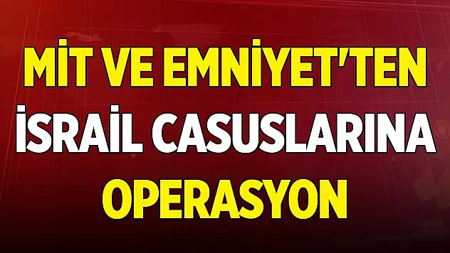 Son Dakika! MİT ve Emniyet'ten İsrail casuslarına operasyon: 7 gözaltı
