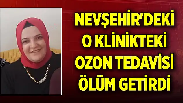 Nevşehir'deki o klinikte ozon tedavisi yapılan kadın öldü