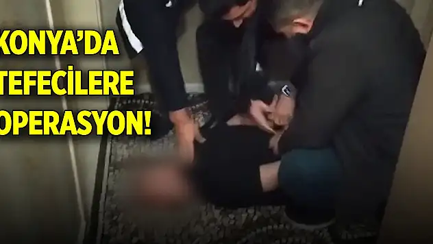 Son Dakika! Konya'da tefecilere operasyon!