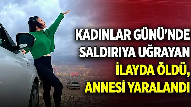 Kadınlar Günü'nde bıçaklı saldırıya uğrayan İlayda öldü, annesi yaralandı