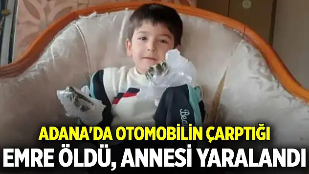 Adana'da otomobilin çarptığı 6 yaşındaki Emre öldü, annesi yaralandı