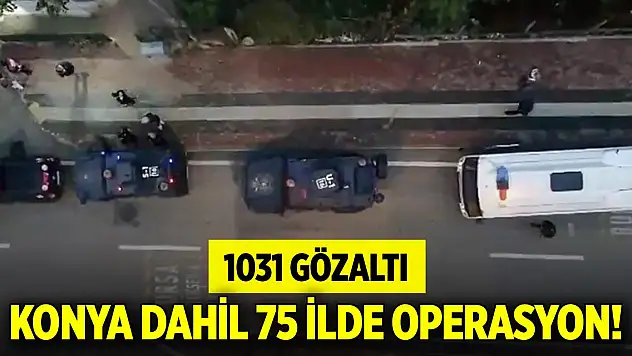 Konya dahil 75 ilde operasyon... 1031 gözaltı