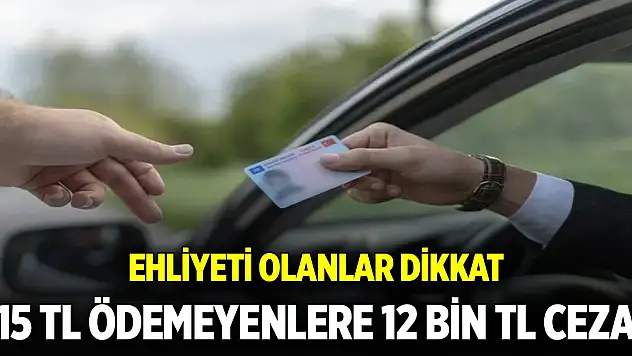 Ehliyeti olanlar dikkat: 15 TL ödemeyenlere 12 bin TL ceza