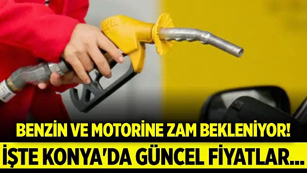 Benzin ve motorine zam bekleniyor! Konya'da güncel fiyatlar...