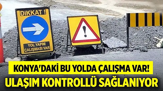 Konya'daki bu yolda çalışma var! Ulaşım kontrollü sağlanıyor