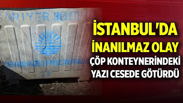 İstanbul'da inanılmaz olay, çöp konteynerindeki yazı cesede götürdü