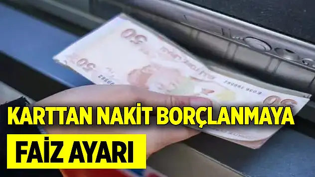 Karttan nakit borçlanmaya faiz ayarı: Neler değişecek?