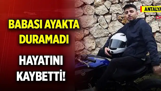 Yer Antalya... Babası ayakta duramadı... Genç yaşta hayatını kaybetti