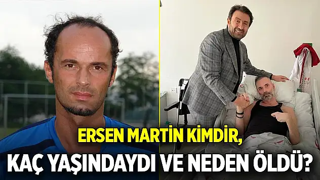 Ersen Martin kimdir, kaç yaşındaydı ve neden öldü? Ersen Martin'in hastalığı neydi? İşte, eski futbolcunun kariyeri