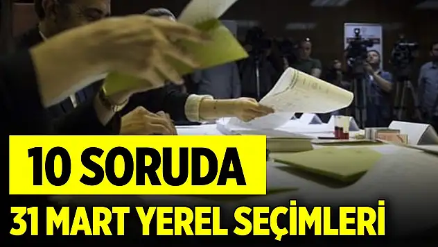 10 soruda 31 Mart yerel seçimleri