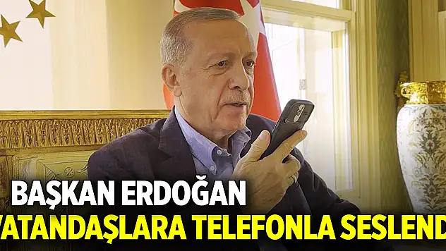Cumhurbaşkanı Erdoğan, vatandaşlara telefonla seslendi