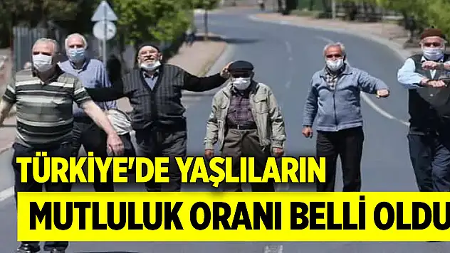 Türkiye'de yaşlıların mutluluk oranı belli oldu