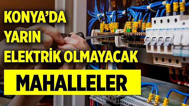 Konya'da yarın bu mahallelerde elektrik olmayacak