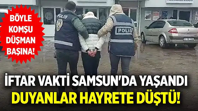 Böyle komşu düşman başına! İftar vakti Samsun'da yaşandı duyanlar hayrete düştü!