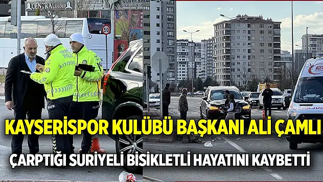 Kayserispor Kulübü Başkanı Ali Çamlı çarptığı Suriyeli bisikletli hayatını kaybetti