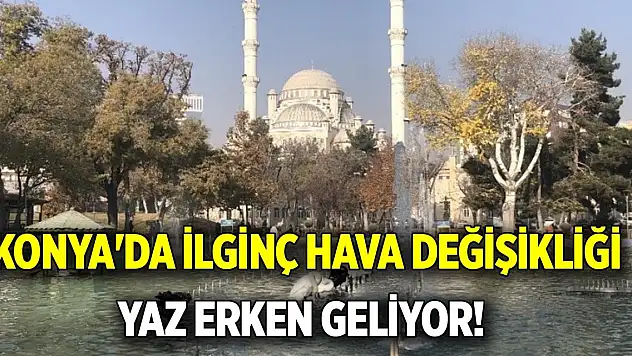 Konya'da İlginç Hava Değişikliği: Yaz Erken Geliyor!